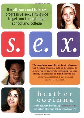 S. E. X. The All-You-Need-to-Know Progressive Sexuality Guide to Get You Through High School and College  2007 9781600940101 Front Cover