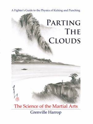 Parting the Clouds - the Science of the Martial Arts: A Fighter’s Guide to the Physics of Punching and Kicking for Karate, Taekwondo, Kung Fu and the Mixed Martial Arts  2011 9780983704102 Front Cover