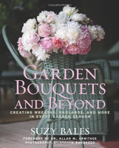 Garden Bouquets and Beyond Creating Wreaths, Garlands, and More in Every Garden Season  2010 9781605290102 Front Cover