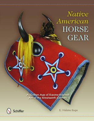 Native American Horse Gear A Golden Age of Equine-Inspired Art of the Nineteenth Century  2012 9780764342103 Front Cover