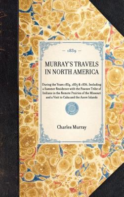 Murray's Travels in North America During the Years 1834, 1835 and 1836, Including a Summer Residence with the Pawnee Tribe of Indians in the Remote Prairies of the Missouri and a Visit to Cuba and the Azore Islands N/A 9781429002103 Front Cover