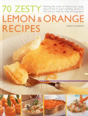 70 Zesty Lemon and Orange Recipes Making the Most of Deliciously Tangy Citrus Fruits in Your Cooking, Shown in 200 Vibrant Step-by-Step Photographs  2010 9781844768103 Front Cover