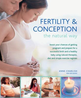 Fertility and Conception the Natural Way Boost Your Chances of Getting Pregnant and Prepare for a Successful Birth and a Healthy Baby Using Natural Therapies, Diet and Simple Exercise Regimes  2012 9780754825104 Front Cover