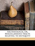 Archaeologia, or, Miscellaneous Tracts Relating to Antiquity  N/A 9781171573104 Front Cover