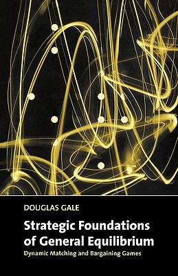 Strategic Foundations of General Equilibrium Dynamic Matching and Bargaining Games  2000 9780521644105 Front Cover