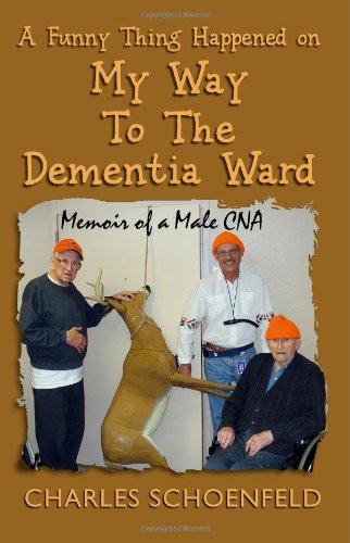 Funny Thing Happened on My Way to the Dementia Ward Memoir of a Male CNA  2011 9781463770105 Front Cover