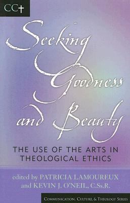 Seeking Goodness and Beauty The Use of the Arts in Theological Ethics  2005 9780742532106 Front Cover