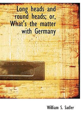 Long Heads and Round Heads; or, What's the Matter with Germany  N/A 9781115311106 Front Cover
