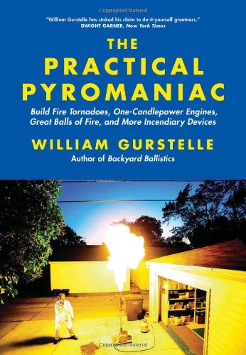 Practical Pyromaniac Build Fire Tornadoes, One-Candlepower Engines, Great Balls of Fire, and More Incendiary Devices  2011 9781569767108 Front Cover