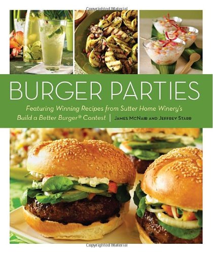 Burger Parties Recipes from Sutter Home Winery's Build a Better Burger Contest [a Cookbook]  2010 9781580081108 Front Cover
