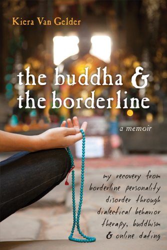 Buddha and the Borderline My Recovery from Borderline Personality Disorder Through Dialectical Behavior Therapy, Buddhism, and Online Dating  2010 9781572247109 Front Cover