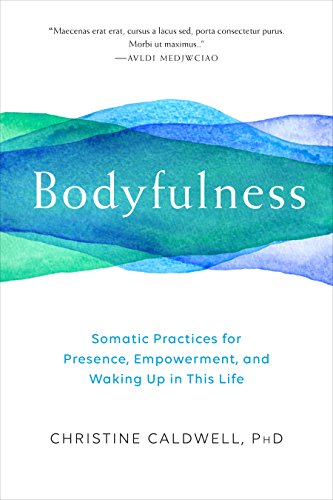 Bodyfulness Somatic Practices for Presence, Empowerment, and Waking up in This Life  2018 9781611805109 Front Cover