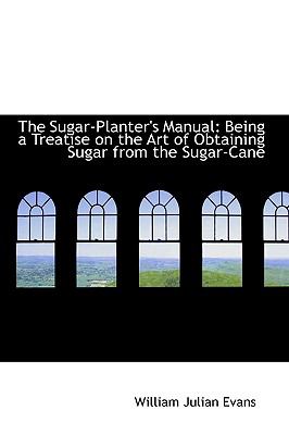 The Sugar-planter's Manual: Being a Treatise on the Art of Obtaining Sugar from the Sugar-cane  2009 9781103713110 Front Cover