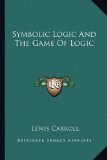 Symbolic Logic and the Game of Logic  N/A 9781162983110 Front Cover