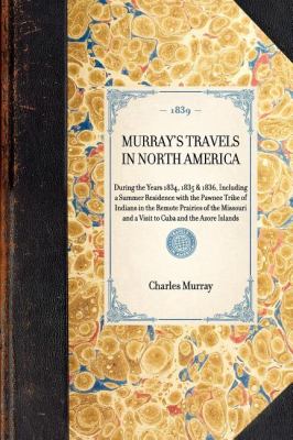 Murray's Travels in North America During the Years 1834, 1835 and 1836, Including a Summer Residence with the Pawnee Tribe of Indians in the Remote Prairies of the Missouri and a Visit to Cuba and the Azore Islands N/A 9781429002110 Front Cover
