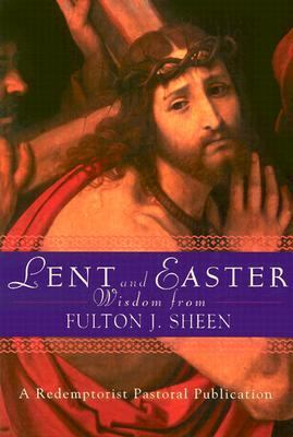 Lent and Easter Wisdom from Fulton J. Sheen Daily Scripture and Prayers Together with Sheen's Own Words  2004 9780764811111 Front Cover