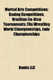 Martial Arts Competitions Boxing Competitions, Brazilian Jiu-Jitsu Tournaments, Fila Wrestling World Championships, Judo Championships N/A 9781158109111 Front Cover