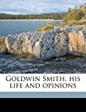 Goldwin Smith, His Life and Opinions  N/A 9781176297111 Front Cover