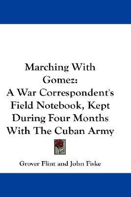 Marching with Gomez A War Correspondent's Field Notebook, Kept During Four Months with the Cuban Army N/A 9781432649111 Front Cover