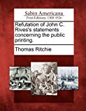 Refutation of John C. Rives's Statements Concerning the Public Printing  N/A 9781275641112 Front Cover