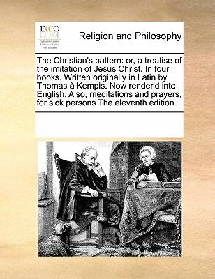 Christian's Pattern Or, a treatise of the imitation of Jesus Christ. in four books. Written originally in Latin by Thomas ï¿½ Kempis. Now Render'd N/A 9780699139113 Front Cover