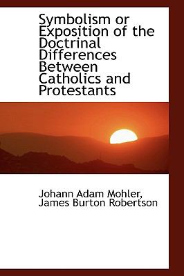 Symbolism or Exposition of the Doctrinal Differences Between Catholics and Protestants N/A 9781113609113 Front Cover