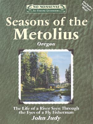 Seasons of the Metolius The Life of a River Seen Through the Eyes of a Fly Fisherman  2002 9781892469113 Front Cover