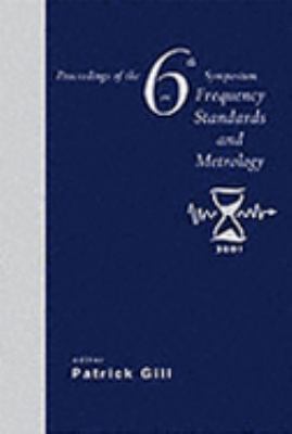 Frequency Standards and Metrology Proceedings of the Sixth Symposium St. Andrews, Fife, Scotland 9-14 September 2001  2002 9789810249113 Front Cover