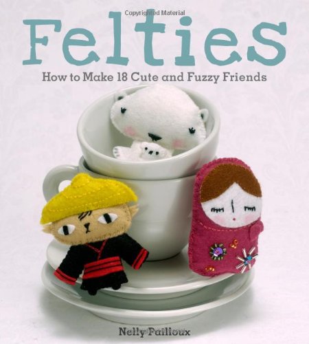 Felties How to Make 18 Cute and Fuzzy Friends from Felt  2009 9780740785115 Front Cover