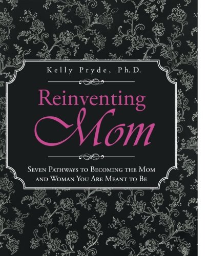 Reinventing Mom Seven Pathways to Becoming the Mom and Woman You Are Meant to Be  2012 9781491712115 Front Cover