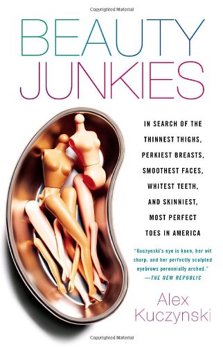 Beauty Junkies In Search of the Thinnest Thighs, Perkiest Breasts, Smoothest Faces, Whitest Teeth, and Skinniest, Most Perfect Toes in America  2008 9780767914116 Front Cover