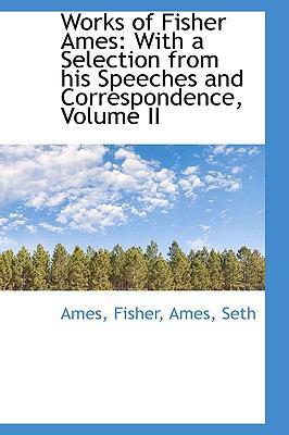 Works of Fisher Ames : With a Selection from his Speeches and Correspondence, Volume II N/A 9781113541116 Front Cover
