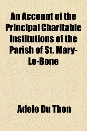 Account of the Principal Charitable Institutions of the Parish of St Mary-le-Bone  2010 9781154511116 Front Cover