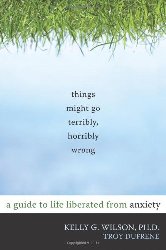 Things Might Go Terribly, Horribly Wrong A Guide to Life Liberated from Anxiety  2010 9781572247116 Front Cover