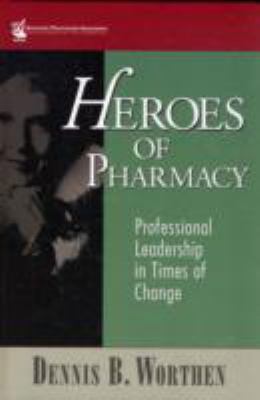 Heroes of Pharmacy Professional Leadership in Times of Change  2007 9781582121116 Front Cover