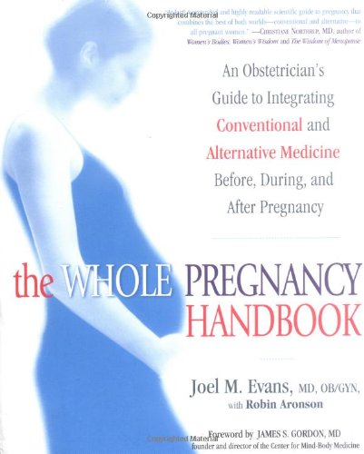 Whole Pregnancy Handbook An Obstetrician's Guide to Integrating Conventional and Alternative Medicine Before, During, and after Pregnancy  2005 9781592401116 Front Cover