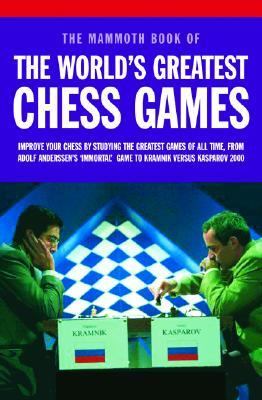Mammoth Book of the World's Greatest Chess Games Improve Your Chess by Studying the Greatest Games of All Time, from Adolf Anderssen's 'Immortal' Game to Kramnik Versus Kasparov 2000 N/A 9780786714117 Front Cover