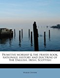 Primitive Worship and the Prayer Book, Rationale, History and Doctrine of the English, Irish, Scottish N/A 9781241270117 Front Cover