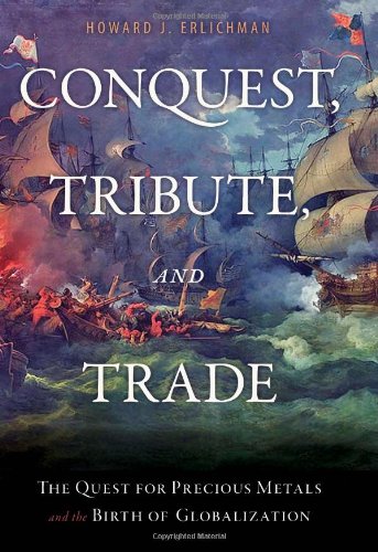 Conquest Tribute and Trade The Quest for Precious Metals and the Birth of Globalization  2010 9781616142117 Front Cover