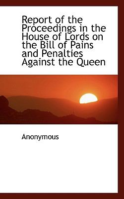 Report of the Proceedings in the House of Lords on the Bill of Pains and Penalties Against the Queen  N/A 9781116645118 Front Cover