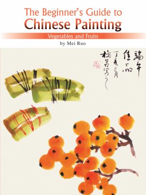The Beginner's Guide to Chinese Painting Chinese Painting Vegetables and Fruits 2nd 2008 9781602201118 Front Cover