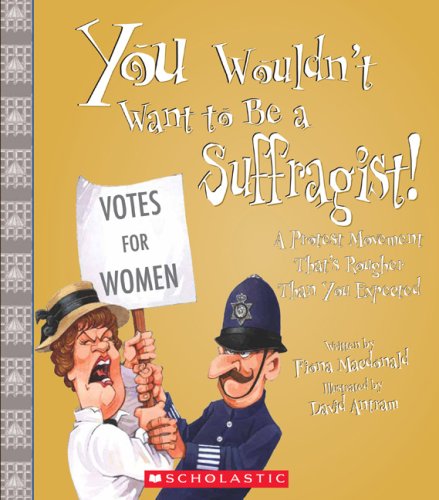 You Wouldn't Want to Be a Suffragist! A Protest Movement That's Rougher Than You Expected N/A 9780531219119 Front Cover