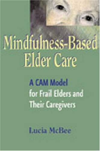 Mindfulness-Based Elder Care Communicating and Embodying Mindfulness for Frail Elders and Their Caregivers  2008 9780826115119 Front Cover