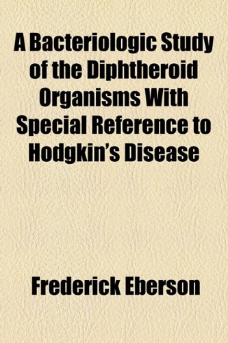 Bacteriologic Study of the Diphtheroid Organisms with Special Reference to Hodgkin's Disease  2010 9781154619119 Front Cover