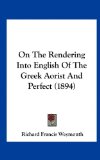 On the Rendering into English of the Greek Aorist and Perfect  N/A 9781162191119 Front Cover