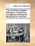 Christian's Elegant Repository Containing, Evangelical Philosophy ... Biographical Sketches, ... N/A 9781170293119 Front Cover