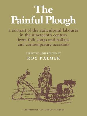 Painful Plough A Portrait of the Agricultural Labourer in the Nineteenth Century from Folk Songs and Ballads and Contemporary Accounts  1973 9780521085120 Front Cover