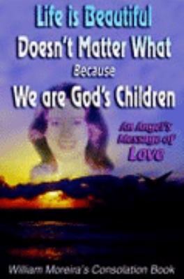 Life Is Beautiful Doesn't Matter What Because We Are God's Children An Angel's Message of Love N/A 9780595770120 Front Cover