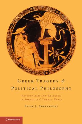 Greek Tragedy and Political Philosophy Rationalism and Religion in Sophocles' Theban Plays  2011 9781107699120 Front Cover