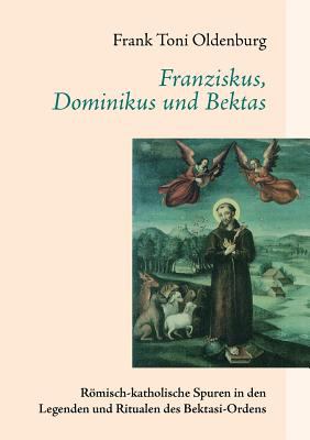 Franziskus, Dominikus und Bektas Rï¿½misch-katholische Spuren in den Legenden und Ritualen des Bektasi-Ordens N/A 9783844877120 Front Cover